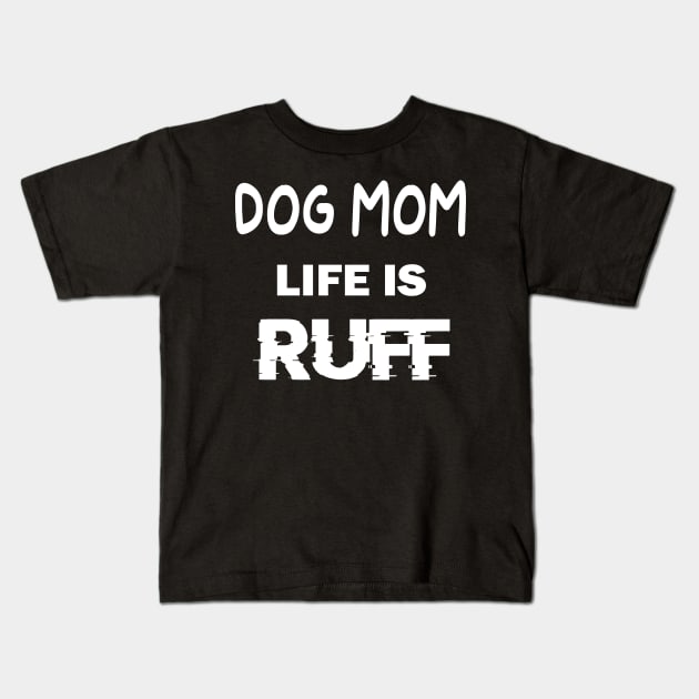 Womens Dog Mom Life Is Ruff T-Shirt Kids T-Shirt by designready4you